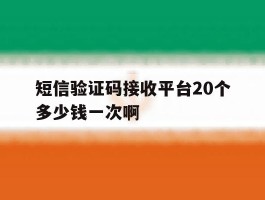 短信验证码接收平台20个多少钱一次啊的简单介绍