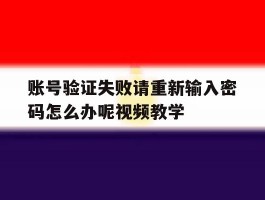 账号验证失败请重新输入密码怎么办呢视频教学