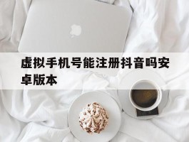 虚拟手机号能注册抖音吗安卓版本