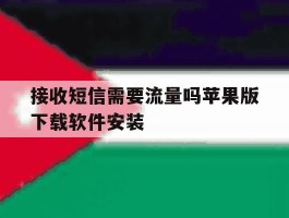 接收短信需要流量吗苹果版下载软件安装