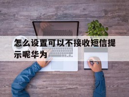 怎么设置可以不接收短信提示呢华为