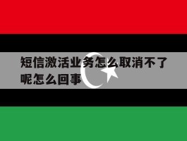 短信激活业务怎么取消不了呢怎么回事