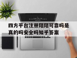 四方平台注册陌陌可靠吗是真的吗安全吗知乎答案的简单介绍