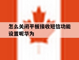 怎么关闭平板接收短信功能设置呢华为