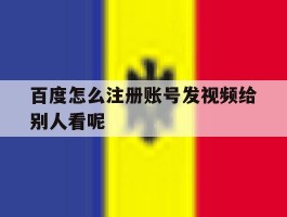 百度怎么注册账号发视频给别人看呢