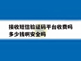 接收短信验证码平台收费吗多少钱啊安全吗