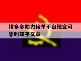 包含拼多多助力接单平台便宜可靠吗知乎文章的词条