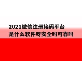 包含2021微信注册接码平台是什么软件呀安全吗可靠吗的词条