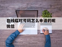 关于在线临时号码怎么申请的呢微信的信息