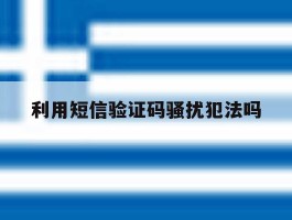 利用短信验证码骚扰犯法吗