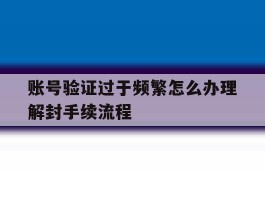 账号验证过于频繁怎么办理解封手续流程