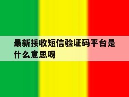 最新接收短信验证码平台是什么意思呀