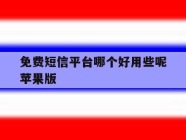免费短信平台哪个好用些呢苹果版