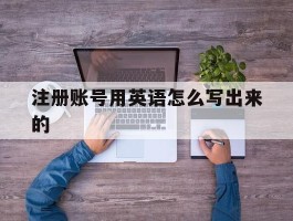 注册账号用英语怎么写出来的