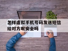怎样虚拟手机号码发送短信给对方呢安全吗