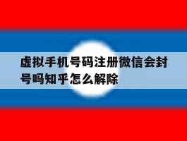 关于虚拟手机号码注册微信会封号吗知乎怎么解除的信息