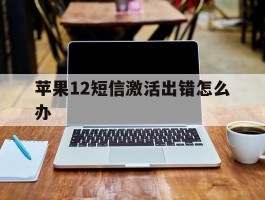 苹果12短信激活出错怎么办