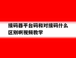 接码器平台码和对接码什么区别啊视频教学的简单介绍