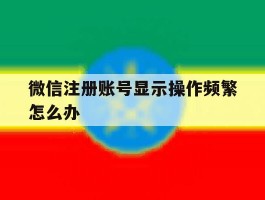 微信注册账号显示操作频繁怎么办