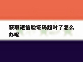 获取短信验证码超时了怎么办呢