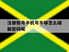 注册账号手机号不够怎么破解密码呢