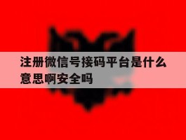 关于注册微信号接码平台是什么意思啊安全吗的信息