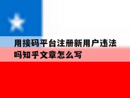 用接码平台注册新用户违法吗知乎文章怎么写的简单介绍