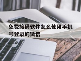 免费接码软件怎么使用手机号登录的微信的简单介绍
