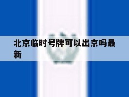 北京临时号牌可以出京吗最新