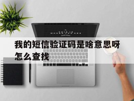 我的短信验证码是啥意思呀怎么查找