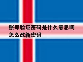 账号验证密码是什么意思啊怎么改新密码