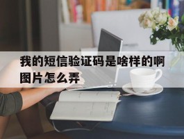 我的短信验证码是啥样的啊图片怎么弄