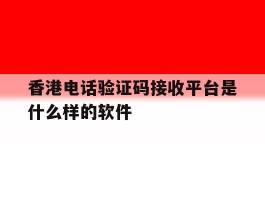 香港电话验证码接收平台是什么样的软件