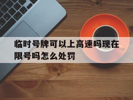临时号牌可以上高速吗现在限号吗怎么处罚