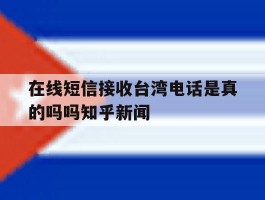 包含在线短信接收台湾电话是真的吗吗知乎新闻的词条