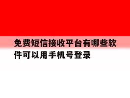 免费短信接收平台有哪些软件可以用手机号登录的简单介绍