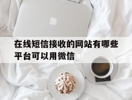 在线短信接收的网站有哪些平台可以用微信