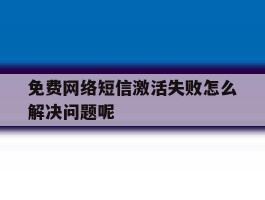 免费网络短信激活失败怎么解决问题呢