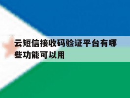 云短信接收码验证平台有哪些功能可以用的简单介绍