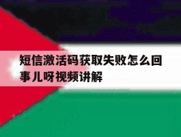 短信激活码获取失败怎么回事儿呀视频讲解