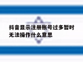 抖音显示注册账号过多暂时无法操作什么意思