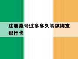 注册账号过多多久解除绑定银行卡