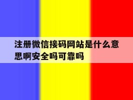注册微信接码网站是什么意思啊安全吗可靠吗