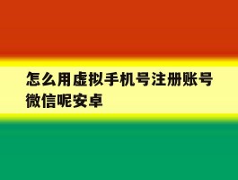 怎么用虚拟手机号注册账号微信呢安卓