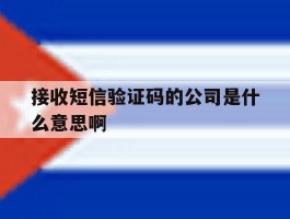 接收短信验证码的公司是什么意思啊