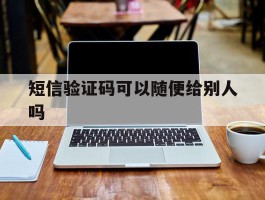 短信验证码可以随便给别人吗