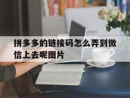 关于拼多多的链接码怎么弄到微信上去呢图片的信息
