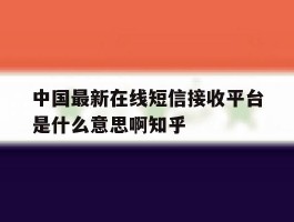 中国最新在线短信接收平台是什么意思啊知乎