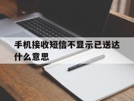 手机接收短信不显示已送达什么意思