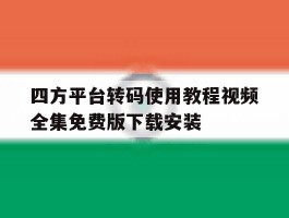 包含四方平台转码使用教程视频全集免费版下载安装的词条